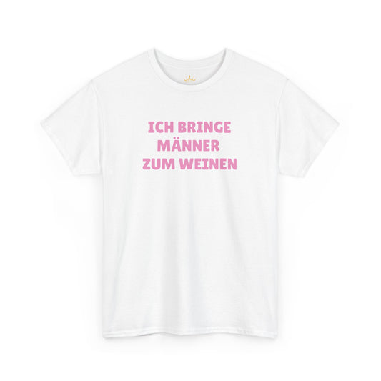 ICH BRINGE MÄNNER ZUM WEINEN T-Shirt